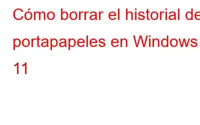 Cómo borrar el historial del portapapeles en Windows 11