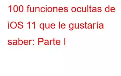 100 funciones ocultas de iOS 11 que le gustaría saber: Parte I