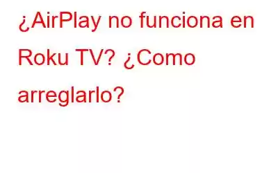 ¿AirPlay no funciona en Roku TV? ¿Como arreglarlo?