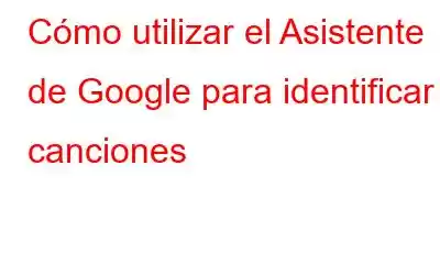 Cómo utilizar el Asistente de Google para identificar canciones