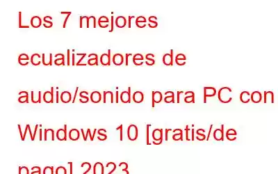 Los 7 mejores ecualizadores de audio/sonido para PC con Windows 10 [gratis/de pago] 2023