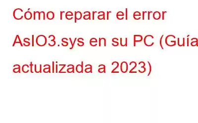 Cómo reparar el error AsIO3.sys en su PC (Guía actualizada a 2023)