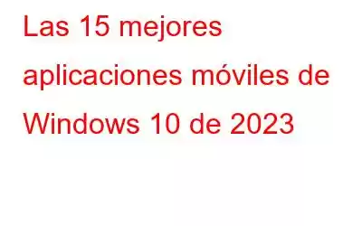 Las 15 mejores aplicaciones móviles de Windows 10 de 2023