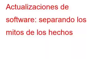 Actualizaciones de software: separando los mitos de los hechos