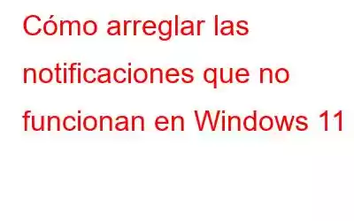 Cómo arreglar las notificaciones que no funcionan en Windows 11