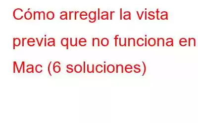 Cómo arreglar la vista previa que no funciona en Mac (6 soluciones)