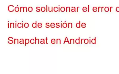 Cómo solucionar el error de inicio de sesión de Snapchat en Android