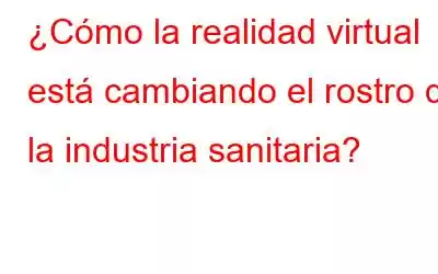 ¿Cómo la realidad virtual está cambiando el rostro de la industria sanitaria?