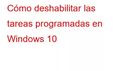 Cómo deshabilitar las tareas programadas en Windows 10