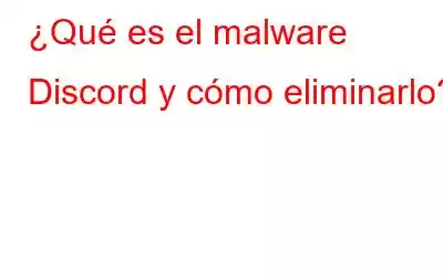 ¿Qué es el malware Discord y cómo eliminarlo?