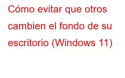 Cómo evitar que otros cambien el fondo de su escritorio (Windows 11)