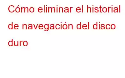 Cómo eliminar el historial de navegación del disco duro