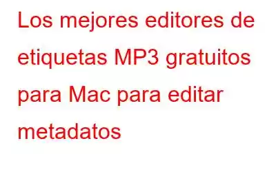 Los mejores editores de etiquetas MP3 gratuitos para Mac para editar metadatos