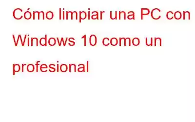 Cómo limpiar una PC con Windows 10 como un profesional