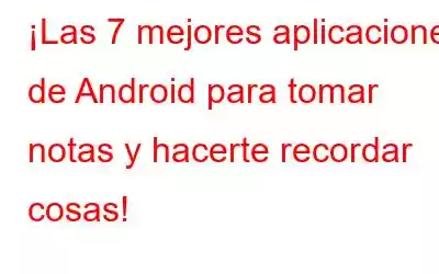 ¡Las 7 mejores aplicaciones de Android para tomar notas y hacerte recordar cosas!