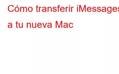 Cómo transferir iMessages a tu nueva Mac