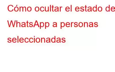 Cómo ocultar el estado de WhatsApp a personas seleccionadas