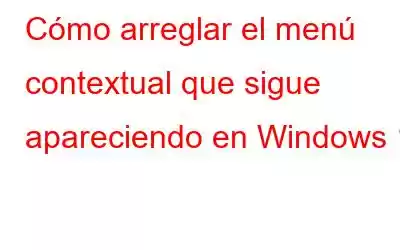 Cómo arreglar el menú contextual que sigue apareciendo en Windows 11