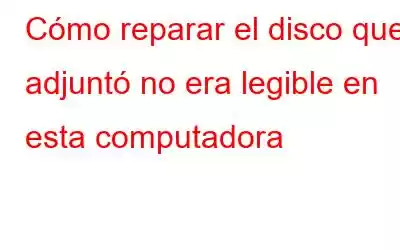 Cómo reparar el disco que adjuntó no era legible en esta computadora