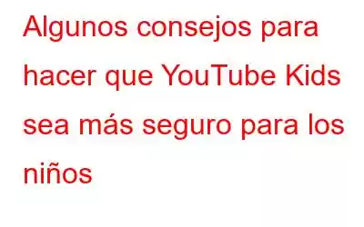 Algunos consejos para hacer que YouTube Kids sea más seguro para los niños