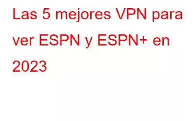 Las 5 mejores VPN para ver ESPN y ESPN+ en 2023