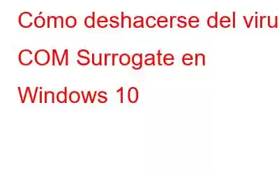 Cómo deshacerse del virus COM Surrogate en Windows 10