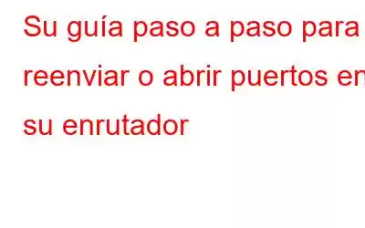 Su guía paso a paso para reenviar o abrir puertos en su enrutador