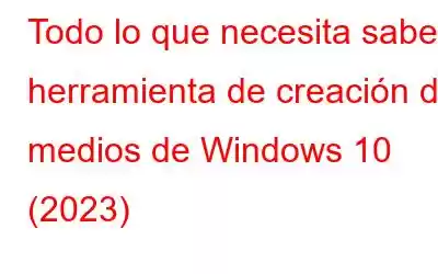 Todo lo que necesita saber: herramienta de creación de medios de Windows 10 (2023)