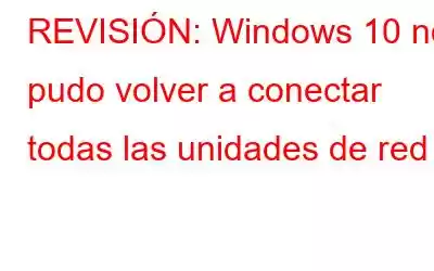 REVISIÓN: Windows 10 no pudo volver a conectar todas las unidades de red