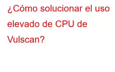 ¿Cómo solucionar el uso elevado de CPU de Vulscan?