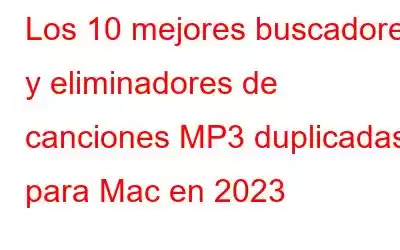 Los 10 mejores buscadores y eliminadores de canciones MP3 duplicadas para Mac en 2023