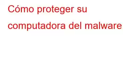 Cómo proteger su computadora del malware