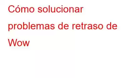 Cómo solucionar problemas de retraso de Wow