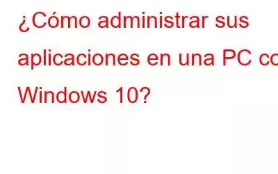 ¿Cómo administrar sus aplicaciones en una PC con Windows 10?