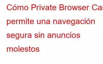 Cómo Private Browser Care permite una navegación segura sin anuncios molestos