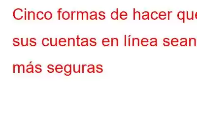 Cinco formas de hacer que sus cuentas en línea sean más seguras