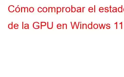 Cómo comprobar el estado de la GPU en Windows 11