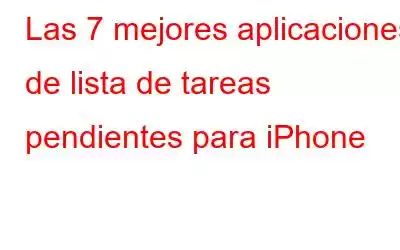 Las 7 mejores aplicaciones de lista de tareas pendientes para iPhone