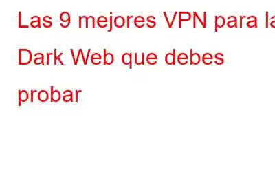 Las 9 mejores VPN para la Dark Web que debes probar