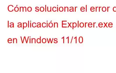 Cómo solucionar el error de la aplicación Explorer.exe en Windows 11/10