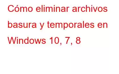 Cómo eliminar archivos basura y temporales en Windows 10, 7, 8