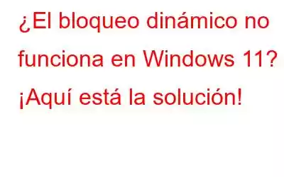 ¿El bloqueo dinámico no funciona en Windows 11? ¡Aquí está la solución!