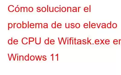 Cómo solucionar el problema de uso elevado de CPU de Wifitask.exe en Windows 11