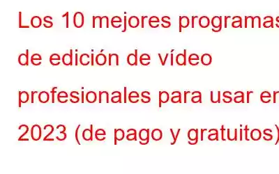 Los 10 mejores programas de edición de vídeo profesionales para usar en 2023 (de pago y gratuitos)