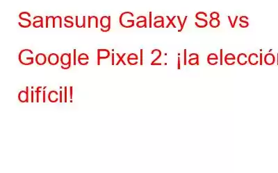 Samsung Galaxy S8 vs Google Pixel 2: ¡la elección difícil!