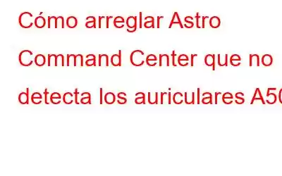 Cómo arreglar Astro Command Center que no detecta los auriculares A50