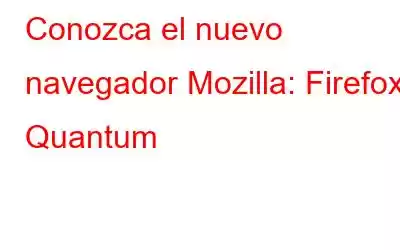 Conozca el nuevo navegador Mozilla: Firefox Quantum