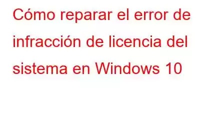 Cómo reparar el error de infracción de licencia del sistema en Windows 10