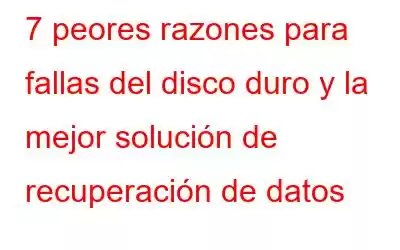 7 peores razones para fallas del disco duro y la mejor solución de recuperación de datos