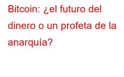 Bitcoin: ¿el futuro del dinero o un profeta de la anarquía?